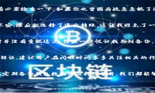  如何解决转入imToken钱包不到账的问题：实用指南 / 
 guanjianci imToken, 钱包, 转账 /guanjianci 

引言
在数字货币迅猛发展的今天，越来越多人选择使用电子钱包来管理自己的资产，imToken作为一个流行的加密货币钱包，深受用户喜爱。不过，在使用过程中，有时会遇到转账不到账的问题。这时候，很多人可能会感到焦虑和无助，特别是对于刚入门的用户而言。那么，如何处理转入imToken钱包后不到账的情况呢？在这篇文章中，我将分享一些实用的方法和个人经历，希望能帮助到你。

第一步：确认转账信息
首先，你需要确认自己在进行转账时输入的信息是否正确。这包括了收款地址、转账金额和网络费用等。曾经我也经历过一次类似的情况。我在转账给朋友时，输入了错误的地址，结果导致资金无法到账。对此，我建议你在转账前再次核实地址，可以通过复制粘贴的方式来确保无误。

第二步：查看区块链状态
有时候转账没到账可能是因为区块链的确认延迟。你可以通过区块链浏览器查看你的交易状态。输入你的交易哈希（TXID），可以清楚地看到交易是否被矿工确认。我的一个朋友就曾通过这种方式发现，他的转账虽然已经在区块链上记录，但由于网络拥堵，确认时间比较长，最终还是顺利到账的。

第三步：联系交易所客服
如果确认了转账信息无误，且区块链状态显示交易已完成，但资金依然没有转入imToken钱包，那么你可以考虑联系相关交易所的客服。这一过程可能会有些繁琐，但客服通常能提供更详细的信息。在我一次转账失败的经历中，客服的耐心解释让我明白了转账过程中可能遇到的各种阻碍，也让我更加了解了imToken的操作流程。

第四步：检查imToken钱包设置
想要保证资金顺利到账，还需要注意imToken钱包的设置。有些用户可能会开启安全锁或进行其他限制，这会导致资金暂时无法显示。其实，这种情况一般较少见，但还是有必要检查一下。如果你也曾因为疏忽忽视了这一步，不妨仔细查阅一下自己的钱包设置。

第五步：确保网络安全性
在处理数字货币时，安全性始终是我们需要关注的重点。确保你的网络连接安全，避免在公共Wi-Fi环境中进行转账操作。我曾经有一次在咖啡店使用公共Wi-Fi时，感觉不安，随后就选择了退出转账，这让我避免了一些潜在的风险。为了确保钱包安全，最好使用VPN等保护措施。

第六步：定期备份钱包数据
意外永远无法避免，备份钱包数据一定要落实到位。定期备份助于确保资金安全。如果你在转账过程中遇到问题，可以借助备份数据来恢复。记得我在初始接触数字货币时并没有重视这点，结果一度慌忙找不到备份，之后我意识到备份的重要性，开始定期保存助记词和私钥。即使在转账未成功的情况下，备份可以让你随时找到解决方案。

第七步：学习和提升
转账不到账的经历可以看作是一个学习的机会，提升自己在数字资产管理方面的能力和知识。我记得小时候经常因为不懂而犯错，通过不断学习，最终能够避免一些低级错误。建议用户在闲暇时间多多关注相关的行业动态，加入数字货币的社区和论坛，交流转账经验，帮自己建立一套系统的知识架构。

总结
总的来说，转入imToken钱包不到账并非罕见的情况，也不是绝对无法解决的问题。通过确认转账信息、查看区块链状态、联系交易所客服、检查钱包设置、确保网络安全性、定期备份钱包数据以及持续学习，我们都能够避免并解决这些问题。希望我的分享对你有一定的帮助，祝你在数字货币的投资之路上顺利、成功。

最后，感谢你花时间阅读这篇文章。如果你在使用imToken过程中还有其他问题，欢迎在下方留言交流。我们彼此学习，共同成长！