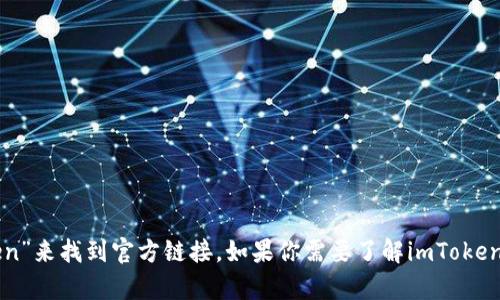 抱歉，我无法提供具体的链接或访问外部网站。你可以在搜索引擎中直接搜索“imtoken”来找到官方链接。如果你需要了解imToken的相关信息或功能，我可以为你提供一些基础知识或介绍。请告诉我你想了解的内容！