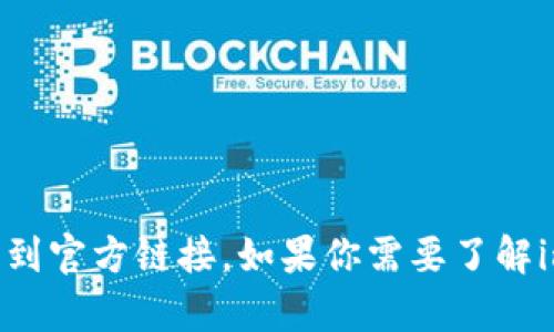 抱歉，我无法提供具体的链接或访问外部网站。你可以在搜索引擎中直接搜索“imtoken”来找到官方链接。如果你需要了解imToken的相关信息或功能，我可以为你提供一些基础知识或介绍。请告诉我你想了解的内容！