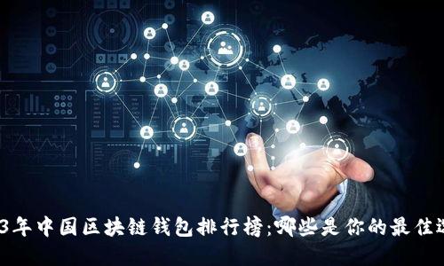2023年中国区块链钱包排行榜:哪些是你的最佳选择?