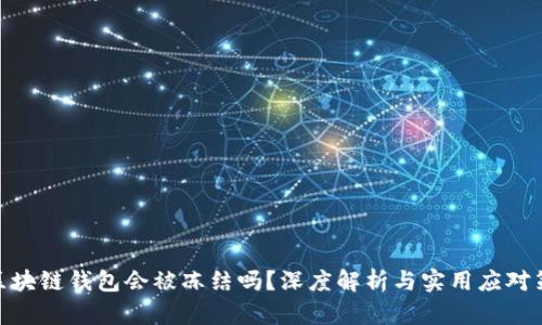 : 区块链钱包会被冻结吗？深度解析与实用应对策略
