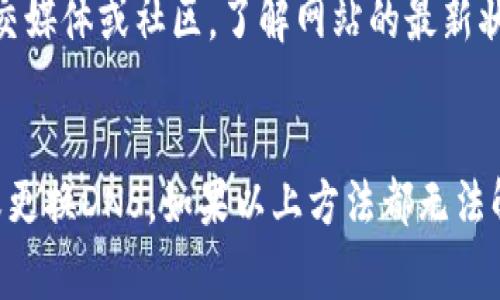 如果imToken官网打不开，可能有几个原因。以下是一些常见的可能性和解决办法：

1. 服务器问题
有时候，网站因服务器维护或者故障而暂时无法访问。在这种情况下，你可以稍等一段时间再尝试访问，或者关注imToken的社交媒体或其他渠道以获取最新消息。

2. 网络连接问题
确认你的网络连接是否正常。尝试访问其他网站，如果其他网站也无法打开，那么可能是你的网络出现了问题。可以尝试重启路由器，或者查看是否有其他设备可以正常上网。

3. 地区限制
部分网站可能在特定地区由于政策原因无法访问。如果你确实在这种情况下，可以考虑使用VPN来访问该网站。不过，使用VPN要谨慎选择，确保安全和隐私。

4. 浏览器缓存问题
有时候，浏览器缓存会导致网页无法正常加载。可以尝试清除浏览器缓存，或者使用无痕模式再试一次。

5. DNS配置问题
有时候DNS配置也会导致无法访问特定网站。可以尝试更换DNS服务器，例如使用Google的公共DNS（8.8.8.8和8.8.4.4）来看看是否解决问题。

6. 网站更新或改版
如果网站正在进行更新或者改版，可能会导致无法进入。在这种情况下，你可以尝试查看官方社交媒体或社区，了解网站的最新状态。

总结
如果imToken官网打不开，首先要确认网络是否正常，其次可以尝试清除浏览器缓存、使用VPN或更换DNS。如果以上方法都无法解决问题，可以查看社交媒体获取官方消息，或者稍后再试。保持耐心，常常这些问题都是暂时的。