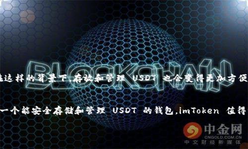 是的，imToken 钱包是可以存放 USDT 的。imToken 是一个多币种钱包，用户可以在其中管理多种加密货币资产，包括以太坊（ETH）及其代币、比特币（BTC）、Tron（TRX）及其相关代币，当然也包括稳定币 Tether（USDT）。

下面是关于 imToken 钱包存放 USDT 的一些详细信息。

imToken 钱包简介
imToken 钱包是一款支持多链的数字资产钱包，因其用户友好的界面和强大的安全性而受到广泛欢迎。它提供了方便的资产管理功能，用户能够轻松地进行资产的存储、转账和交易。imToken 同时还具有去中心化交易所（DEX）功能，用户可以在钱包内直接进行代币交易，而无需中介。

如何在 imToken 钱包中存放 USDT
存放 USDT 在 imToken 中是一个简单的过程。首先，你需要下载并安装 imToken 钱包。安装完成后，打开钱包并创建一个新的钱包账号或者导入已有钱包。在钱包界面中，可以选择添加 USDT 作为你的资产之一。

存储 USDT 的具体步骤
ol
    li打开 imToken 应用，进入钱包首页。/li
    li点击“资产”选项卡，然后点击“添加”按钮。/li
    li在搜索框中输入“USDT”，选择你希望添加的 USDT 版本（如 ERC20, TRC20 等）并添加到你的资产列表中。/li
    li在钱包中，可以选择“接收”来获取你的 USDT 地址，方便你接收转账。/li
    li通过转账或充币的方式，将 USDT 发送到这个地址即可。/li
/ol

为什么选择 imToken 存放 USDT
选择 imToken 钱包存放 USDT 有几个明显的优点：
ul
    listrong安全性：/strongimToken 使用了多重安全措施，包括私钥本地保存和密码保护，极大提高了用户资产的安全性。/li
    listrong用户体验：/strong钱包的设计简洁直观，用户可以轻松上手，不需要复杂的操作。/li
    listrong支持多链：/strong如果你持有多种加密货币，imToken wallet 允许你在一个应用中管理所有资产。/li
    listrong去中心化交易所：/strong用户可以直接在应用内进行代币的交易，不需要将资产转移至交易所，降低了被盗风险。/li
/ul

我的个人经历
当我第一次接触数字货币的时候，钱包的选择令我感到无从下手。我尝试过几个不同的选项，有的界面复杂，有的则是安全性不够。直到有一天我的朋友向我推荐了 imToken。从那时起，我的数字货币管理变得轻松许多。尤其是可以尽情管理 USDT，方便我进行交易及转账。我记得在使用 imToken 钱包的最初阶段，我感到无比紧张，因为我担心因为操作不当造成损失。然而，imToken 友好的界面以及清楚的提示，让我逐渐放下了心里的负担。

建议与注意事项
尽管 imToken 提供了良好的安全性和用户体验，但作为一个用户，我们仍然需要保持警惕：
ul
    li定期备份钱包的恢复助记词，并妥善保管，避免丢失带来的资产风险。/li
    li在进行交易时，务必核对地址，确保没有发送给错误的接收方。/li
    li警惕各种网络钓鱼和诈骗，确保只通过官方渠道下载和使用 imToken。/li
/ul

未来的展望
随着数字资产的不断普及，钱包行业也在不断发展，imToken 钱包也在持续升级更新新功能。我相信，未来 imToken 会推出更多便捷的服务，从而使得用户在管理数字资产时更加高效和简单。在这样的背景下，存放和管理 USDT 也会变得更加方便。

总结
总而言之，imToken 钱包不仅可以存放 USDT，还是一个功能丰富且安全性高的数字资产管理工具。在我个人的使用体验中，这款钱包确实让我在管理数字资产过程中省心不少。如果你也在寻找一个能安全存储和管理 USDT 的钱包，imToken 值得一试。 

希望这个介绍能够解答你关于 imToken 钱包和 USDT 存储的疑问！如果你有更多问题或者想要了解其他相关内容，欢迎随时联系我。