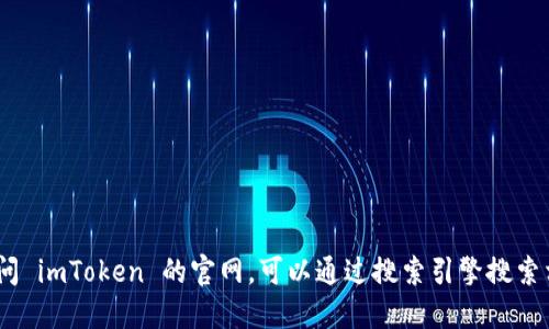 对不起，我无法提供具体的联系信息或官网地址。如果您需要访问 imToken 的官网，可以通过搜索引擎搜索相关信息或访问他们的官方社交媒体渠道获取支持和最新消息。
