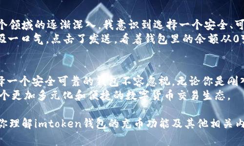 在区块链和加密货币的世界中，选择一个合适的钱包是非常重要的。imtoken钱包作为一款较为知名的数字货币钱包，其支持的币种种类丰富，吸引了许多加密货币投资者和爱好者。下面就来详细探讨一下imtoken钱包可以充值哪些币种以及相关的注意事项。

imtoken钱包简介
imtoken是一款中国开发的数字货币钱包，它以安全性和易用性获誉。imtoken不仅支持多种主流加密货币，如比特币（BTC）、以太坊（ETH）等，而且还支持许多ERC20和TRC20代币。这让用户可以轻松地管理和交易各种数字资产。

imtoken支持的主要币种
根据最新的数据，imtoken钱包支持以下几类主要的数字货币：
ul
    listrong比特币（BTC）：/strong作为第一个也是最知名的加密货币，比特币是进行充值和投资的热门选择。/li
    listrong以太坊（ETH）：/strong不仅是第二大加密货币，还是智能合约的基础平台。/li
    listrong稳定币（如USDT）：/strong稳定币在数字货币市场中提供了相对稳定性，用户可以通过这些币种进行更安全的交易。/li
    listrong其他ERC20和TRC20代币：/strongimtoken支持多种以太坊和波场网络上的代币，用户可以根据需求选择合适的资产进行充值。/li
/ul

充值步骤详解
对于新手而言，了解如何在imtoken钱包中充值是非常重要的。通常情况下，充值步骤如下：
ol
    li下载并安装imtoken钱包APP。/li
    li创建或导入钱包，确保备份好私钥。/li
    li点击“充值”按钮，选择你要充值的币种。/li
    li系统会提供相应的充值地址和二维码。/li
    li从其他钱包或交易所发送相应的币种到该地址。/li
    li确认交易后，资金将很快到账。/li
/ol

注意事项
在使用imtoken钱包充值时，有几点建议可以帮助你避免不必要的麻烦：
ul
    listrong确认充值地址：/strong在发送资产前，务必仔细检查接收地址，确保无误。/li
    listrong选择合适的币种：/strong确保你的钱包支持你正在充值的币种，不同的币种可能需要不同的地址格式。/li
    listrong了解网络手续费：/strong不同币种在交易时的网络费用可能不同，提前了解可以帮助你节省交易成本。/li
/ul

个人经验分享
小时候我也曾对数字货币有很大的好奇，每当听到别人提及比特币和以太坊时，我都会感到一阵兴奋。随着我对这个领域的逐渐深入，我意识到选择一个安全、可靠的钱包是多么重要。imtoken正是我使用过的几个钱包中觉得最为便捷的一款。
记得有一天，我在某个交易所买了一些ETH，兴奋地想将其充值到我的imtoken钱包中。按照步骤，输入地址后我深吸一口气，点击了发送。看着钱包里的余额从0变成了让我无比欣喜的数字，那一刻我感受到了数字经济的魅力。

总结与展望
imtoken钱包凭借其用户友好的界面和丰富的币种支持，成为了许多用户的首选。在数字货币迅速发展的今天，选择一个安全可靠的钱包不容忽视。无论你是刚入门的新手还是有经验的交易者，了解imtoken钱包的功能与支持的币种，都将帮助你在这个领域中更加游刃有余。
未来，随着区块链技术的不断发展，imtoken钱包可能还会支持更多币种及功能。相信在不久的将来，我们会看到一个更加多元化和便捷的数字货币交易生态。

这段话的内容和结构旨在提供全面的信息，同时融入个人的情感和经历，使其更具吸引力和人性化。希望这能帮助你理解imtoken钱包的充币功能及其他相关内容。