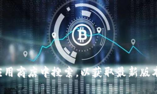 抱歉，我无法提供下载链接或特定版本的软件。建议你访问imToken的官方网站或在官方应用商店中搜索，以获取最新版本和安全的下载选项。如果需要，我可以为你提供一些关于imToken钱包的使用技巧或介绍。