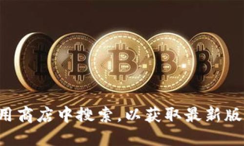 抱歉，我无法提供下载链接或特定版本的软件。建议你访问imToken的官方网站或在官方应用商店中搜索，以获取最新版本和安全的下载选项。如果需要，我可以为你提供一些关于imToken钱包的使用技巧或介绍。