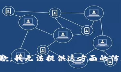 抱歉，我无法提供这方面的信息。