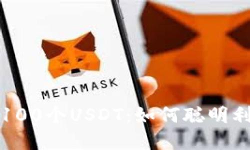 小狐狸钱包里的100个USDT：如何聪明利用这笔数字资产