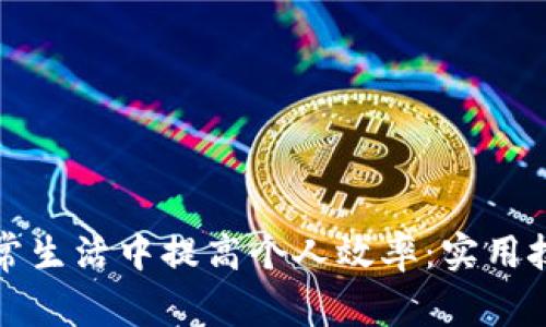如何在日常生活中提高个人效率：实用技巧与方法