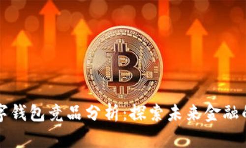 区块链数字钱包竞品分析：探索未来金融的实用价值