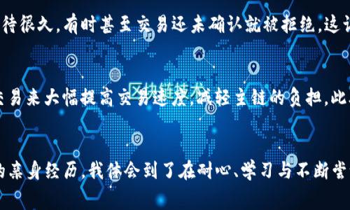 在加密货币的世界中，交易的速度时常成为投资者们关注的焦点。imToken钱包作为一款多功能的数字钱包，其交易速度和加速功能是一项重要的使用体验。关于“imToken钱包加速交易”的问题，有必要深入探讨这个话题。

什么是imToken钱包？
imToken钱包是一款为用户提供安全而便捷的加密货币管理体验的数字钱包。它支持以太坊及其所有代币（ERC-20代币），使用户可以方便地进行资产的管理与交易。此外，imToken还提供了去中心化交易所（DEX）功能，用户可以直接通过钱包进行去中心化交易，而无需将资产转移到其他交易所。

交易加速的必要性
在区块链网络上，交易的确认时间通常依赖于网络的拥堵程度和矿工的费用选择。当网络拥堵时，用户的交易可能会面临长时间的确认等待，甚至可能被丢弃。这种情况下，交易加速显得尤为重要，毕竟在加密市场中，时间就是金钱。

如何使用imToken加速交易？
尽管imToken本身没有直接的“交易加速”功能，但用户可以采取一些措施来提高交易的确认速度。例如：br
1. **选择合适的矿工费**：在发起交易时，用户可以选择支付更高的矿工费，以增加交易被优先处理的可能性。imToken通常会根据网络的当前状态给出推荐费用，用户可以根据实际情况进行调整。br
2. **重发未确认交易**：如果交易长时间未被确认，用户可以选择通过重发交易来进行加速。部分钱包提供了这样的功能，可以在设置中找到。而对于imToken用户，可以在相应的交易记录中找到重发的选项。

我个人的经历与思考
记得我第一次尝试使用imToken进行交易的时候，面临着网络拥堵的困扰，那个时候我并不太了解如何选择矿工费。每次交易都要等待很久，有时甚至交易还未确认就被拒绝，这让我感到非常沮丧。但是随着时间的推移，我逐渐学会了如何根据网络状况来调整矿工费，这让我在后来的交易中变得更加得心应手。

交易加速的未来趋势
随着区块链技术的不断发展，交易加速的方式也在不断演变。一些新兴的Layer 2解决方案，如以太坊的Rollup，正通过在链下处理交易来大幅提高交易速度，减轻主链的负担。此外，许多钱包和交易所也在探索更智能的自动化调节费用的方法，让用户在忙碌中也能做到合理的费用选择。

总结
总的来说，imToken钱包并不直接提供加速交易的功能，但用户可以通过合理选择矿工费、重发交易等办法来加快交易速度。通过我的亲身经历，我体会到了在耐心、学习与不断尝试中，如何自己的操作方式，从而在这个快速变化的加密货币世界中把握机会。