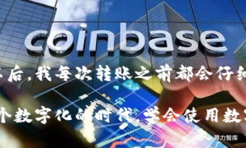 将钱包中的币转移到交易所的过程涉及几个步骤。以下是详细的指导，希望能帮助你完成这一操作。

### 第一步：选择交易所

在将币从钱包转移到交易所之前，你需要选择一个可靠的交易所。一些受欢迎的交易所包括：

- **币安（Binance）**
- **火币（Huobi）**
- **OKEx**
- **Coinbase**

在选择交易所时，请考虑以下因素：

- **手续费**：不同交易所的交易和提现手续费可能会有所不同。
- **安全性**：查看交易所的安全历史，确保你的资产安全。
- **用户体验**：选择一个界面友好且支持你想要的交易对的交易所。

### 第二步：创建账户

前往你选择的交易所并创建账户。注册过程中，你需要提供基本信息，并进行身份验证（KYC）。一些交易所可能会要求提供照片或身份证件。

### 第三步：获取转入地址

一旦你创建了账户并完成身份验证，接下来需要获取你的交易所币种转入地址。以下是获取地址的步骤：

1. 登录交易所账户。
2. 找到“资产”或“钱包”页面。
3. 选择你想要转入的币种（如比特币、以太坊等）。
4. 点击“存款”或“充值”以获取该币种的存入地址。

### 第四步：准备转账

现在你有了交易所的存款地址，接下来需要从你的钱包（如手机钱包、硬件钱包等）进行转账。以下是操作步骤：

1. 进入你的钱包应用。
2. 选择要转出的币种。
3. 找到“发送”或“转账”按钮。
4. 输入交易所提供的存入地址（注意确保地址无误，任何错误都可能导致资产丢失）。
5. 输入你想要转入的金额。
6. 确认交易并提交。

### 第五步：等待确认

完成转账后，你需要等待区块链网络确认交易。不同币种的确认时间不同，通常在几分钟到几小时之间。在交易所的资产页面，你可以查看转账的状态。

### 第六步：验证到账

一旦转账完成，你会在交易所的资产页面看到余额更新。确保金额正确，然后你就可以开始在交易所进行交易了。

### 小贴士

- **手续费**：留意转账和交易的手续费，这些费用会在转账时显示。
- **安全性**：务必核对转款地址，以防止地址输入错误导致资金损失。
- **冷钱包存储**：对于长期持有的数字资产，建议使用冷钱包存储，提高安全性。

### 个人经验分享

在我使用数字货币的初期，曾经在转账时因为地址输入错误而导致资金损失，这是一件非常痛心的事情。从那以后，我每次转账之前都会仔细核对地址，多次确保无误。这段经历让我更加谨慎，同时也提醒我每次转账时要保持冷静与专注。

总之，确保按照上述步骤进行操作，就可以将你的币从个人钱包成功转移到交易所，开始更加便捷的交易。在这个数字化的时代，学会使用数字资产确实是一个非常实用的技能。希望这些指导能够帮助你顺利完成转账，享受数字货币带来的便捷与乐趣！
