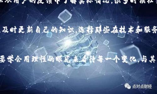 关于imToken钱包是否在清退的消息，我们需要具体分析一下。

imToken钱包简介
imToken是一款广受欢迎的数字货币钱包，专注于为用户提供安全、便捷的数字资产管理服务。它支持多种链上的资产，用户可以通过该钱包进行钱包管理、资产转账、DApp使用等多种功能。随着数字货币市场的快速发展，imToken也不断更新其功能，以满足用户的需求。

关于清退的传闻
最近，有关imToken钱包清退的消息在一些社交媒体和论坛上流传。这部分是因为市场对一些数字货币钱包服务的清理与规范化的关注，而且不乏对虚假信息的不实传播。在这样的背景下，用户难免对imToken的安全性和未来发展产生疑虑。

我对imToken的理解
其实，作为一个数字货币钱包，imToken在对待用户资产和隐私的保护上，相对是持谨慎态度的。以前我也曾使用过imToken钱包，最初是因为它的直观界面和多功能性，但随着时间的推移，我对其安全性和可靠性产生了更深的理解。在使用过程中，我感受到的是一个有责任感的团队，他们致力于在技术上不断做出改进，以应对不断变化的市场环境。

清退与否的判断标准
对于清退这一消息，作为用户，我们可以从多个方面来判断。例如，查看imToken钱包的官方网站或官方社交媒体渠道，获取第一手的信息；其次，我们可以从用户的反馈中了解实际情况，很多时候社交媒体上的传闻并不一定有事实根据。

未来的可能性
当然，数字货币行业瞬息万变，任何一款钱包都需要随时应对市场的挑战和变化。作为用户，我们除了关注imToken的发展动态，也应该保持开放的心态，及时更新自己的知识，选择那些在技术和服务上具备较高水平的钱包使用。作为我自己，我始终认为安全与实用性是最关键的。

总结
无论imToken钱包的未来如何，我们都应该谨慎选择数字货币钱包，关注官方的信息发布，并保持学习与适应的态度。数字货币的世界充满变数，但我们要学会用理性的眼光来看待每一个变化。与其担心清退带来的影响，不如把重心放在自我保护和知识积累上，让自己在这个最前沿的领域里游刃有余。

总之，imToken钱包是否在清退仍有待进一步验证，不如多关注其官方信息和市场反馈，保持对数字货币领域的敏感度和学习热情。