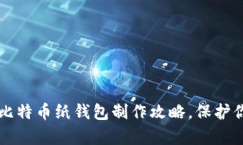 简单易懂的比特币纸钱包制作攻略，保护你的虚拟财富