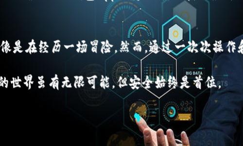 在imToken钱包中将USDT转为BTC的过程相对简单，但需要对加密货币的交易流程有一定了解。下面是详细的步骤以及一些注意事项。

步骤一：打开imToken钱包
首先，确保你已经下载并安装了imToken钱包。如果还没有，请访问官方网页下载适合你手机系统的版本。安装完成后，打开钱包应用，并使用你的凭证登录到你的账户。

步骤二：确保你的USDT和BTC余额充足
在进行转换之前，确认你的USDT余额足够，并且有足够的BTC接收地址。如果你之前没有BTC，你可以先通过交易所或其他途径购买一些BTC，以便接受转换后的资金。

步骤三：找到“交换”功能
在钱包的主界面中，找到“交换”功能。通常在主菜单或者底部导航栏中可以找到相应的选项。通过点击“交换”功能，你将进入一个新页面，允许你进行不同加密货币间的兑换交易。

步骤四：选择USDT和BTC
在交换页面，选择要交换的货币。在“从”栏中选择USDT，在“到”栏中选择BTC。系统会提示当前的兑换率，这些兑换率会根据市场波动而变化，因此请注意查看。

步骤五：确认兑换量
输入你希望兑换的USDT数量，系统将自动计算出你将获得的BTC数量。在这个步骤中，你需要仔细确认兑换的金额是否正确，并且查看可能产生的手续费。

步骤六：确认交易
张览所有关于此次交易的详情，包括兑换金额、手续费以及最终所得到的BTC。如果确定没有问题，点击“确认”进行后续处理。交易过程可能需要几分钟的时间，请耐心等待。

步骤七：查看交易历史
交易完成后，你可以在“交易记录”中查看这次交换的具体信息，确保此次交易已成功完成并且BTC已经到账。若没有及时到账，可以在区块链浏览器上查询交易状态，以确保资金安全。

额外提示
在进行加密货币交易时，建议时时关注市场变化。加密货币的价格波动性极强，及时把握交易时机能够帮助你在转换过程中获得更好的汇率。此外，还要确保你的钱包App保持更新，以获取最新的功能和安全保障。

个人感受
回想起我第一次使用imToken钱包进行USDT与BTC的转换时，心中充满了忐忑和期待。当时对于交易所、区块链等术语还是相对陌生，感觉整个过程像是在经历一场冒险。然而，通过一次次操作和小心翼翼的确认，我逐渐理解了这个过程，心中的恐惧也一点点消解。看着钱包余额的变动，兴奋的同时也让我对加密货币世界有了更深入的认识。

因此，现在我在推荐他人使用imToken进行转账时，除了流程的介绍，也总会加入个人经历，鼓励他们不要害怕尝试，同时保持应有的警惕，加密货币的世界虽有无限可能，但安全始终是首位。

希望这些步骤和建议能帮助你顺利完成USDT转换为BTC的操作，如果还有疑问，欢迎随时咨询！