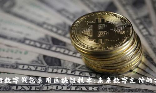 央行数字钱包采用区块链技术：未来数字支付的方向