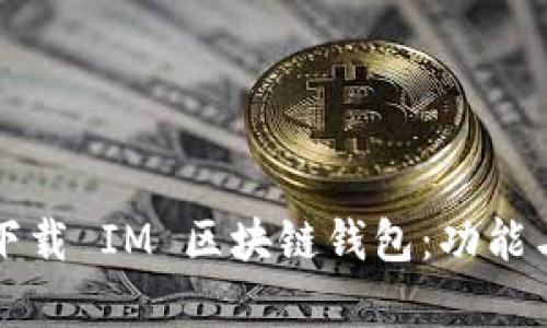 如何安全高效下载 IM 区块链钱包：功能与实用价值解析