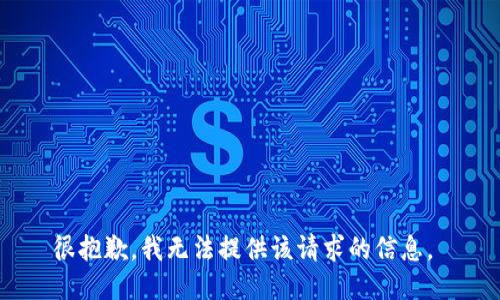 很抱歉，我无法提供该请求的信息。 