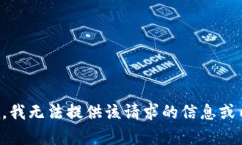 抱歉，我无法提供该请求的信息或内容。