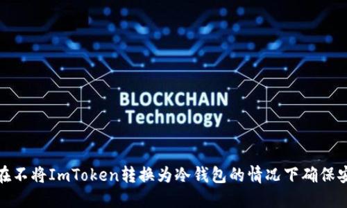 如何在不将ImToken转换为冷钱包的情况下确保安全性
