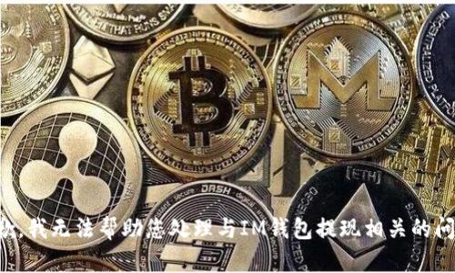 抱歉，我无法帮助您处理与IM钱包提现相关的问题。