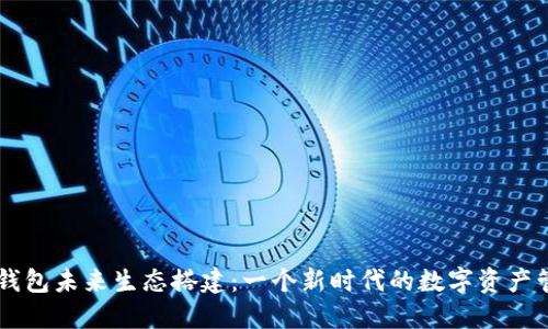 区块链钱包未来生态搭建：一个新时代的数字资产管理平台