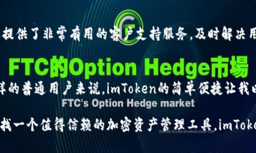 在讨论imToken钱包支持的内容之前，我们首先要了解imToken是一款非常流行的数字资产钱包，特别是在区块链和加密货币迅速发展的今天，越来越多的人开始关注数字资产的管理和交易工具。下面我们一起来探讨imToken钱包支持的内容及其实用性。

1. 什么是imToken钱包？
imToken钱包是一款专注于安全性和用户体验的数字资产钱包，用户可以通过它来管理各种类型的加密货币，包括但不限于以太坊（ETH）、比特币（BTC）、以及各种其它ERC-20和一些链上资产。imToken不仅能提供资产管理功能，还允许用户直接在钱包内进行去中心化交易（DEX）和参与Staking活动，极大地方便了用户。

2. imToken钱包支持哪些加密货币？
imToken钱包支持的加密货币种类繁多，这里列出了一些主要的：
ul
    listrong以太坊（ETH）/strong：作为智能合约平台的核心，加密生态的基石。/li
    listrong比特币（BTC）/strong：数字货币之王，广泛应用于价值转移。/li
    listrongERC-20代币/strong：支持几乎所有基于以太坊的代币，如USDT、LINK、BNB等。/li
    listrongTron（TRX）/strong：支持TRC-20代币，可以进行代币的存储与操作。/li
    listrongCosmos（ATOM）/strong：作为跨链的生态系统，imToken也支持其代币。/li
/ul

总的来说，imToken支持的资产类型非常广泛，可以满足大多数用户的需求。这对于撰写这篇文章的我来说，尤其重要，因为我也曾在尝试使用不同钱包时碰到过资产支持不齐全的问题，这样我不得不频繁切换不同的钱包，令人烦恼。

3. imToken的安全性
安全性是数字资产钱包最重要的考量之一。imToken在私钥管理上采取了分布式存储的策略，确保用户的私钥不会直接存储在服务器上。同时，imToken还支持多种安全认证方式，如生物识别和密码锁，有效保障账户的安全。

我记得第一次接触数字资产时，刚开始也很担心私钥的管理问题，因为我听说过许多关于加密资产丢失的故事。这让我在选择钱包时格外谨慎，而imToken的安全机制给了我很大的信心，使我能够专注于资产的管理而不是过度担心安全问题。

4. 交易功能及用户体验
imToken的去中心化交易功能允许用户直接在钱包内进行资产交换，从而避免了传统交易所的繁琐手续。这种便利性不仅提升了用户体验，也使得交易过程更为迅速。

值得强调的是，imToken在用户界面设计上也下了很大功夫。界面，各种功能一目了然。作为一个普通用户，简洁易懂的界面大大降低了我的使用门槛，让我几乎不需要任何额外的学习就能顺利上手。记得我刚开始接触时，虽然心里对加密货币市场流动性有很多未知的恐惧，但imToken友好的用户界面让我感到无比轻松。

5. 社区与支持
imToken在用户社区和支持上同样表现出色。它有自己的用户论坛和社交媒体平台，用户可以在这里互相交流，分享经验。此外，imToken还提供了非常有用的客户支持服务，及时解决用户在使用过程中的疑问，让我在任何时候都能得到满足。

6. 适合哪些用户？
imToken钱包的设计和功能使其适合各类用户，从刚接触数字资产的初学者到经验丰富的投资者，它都能提供适合的功能。尤其对于我这样的普通用户来说，imToken的简单便捷让我以相对较小的门槛进入了这个崭新的世界。

综上所述，imToken钱包不仅支持广泛的加密货币，还具备良好的安全性和用户体验，使其在众多数字资产钱包中脱颖而出。如果你正在寻找一个值得信赖的加密资产管理工具，imToken无疑是一个优质选择。对我来说，这个钱包不仅改变了我的资产管理方式，更让我感受到了区块链技术带来的无限可能。