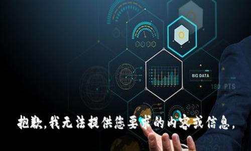 抱歉，我无法提供您要求的内容或信息。