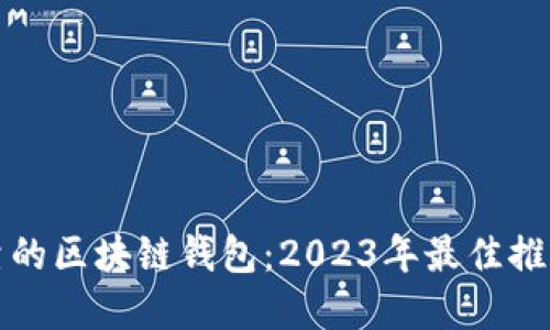 选择安全可靠的区块链钱包：2023年最佳推荐与实用指南