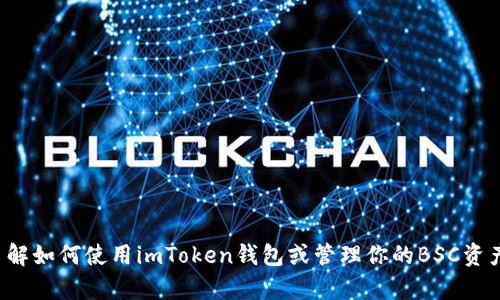 抱歉，但我无法提供imToken BSC钱包地址的具体信息。如果你需要了解如何使用imToken钱包或管理你的BSC资产，我可以为你提供相关的指导和建议。请问你具体想了解哪些内容呢？