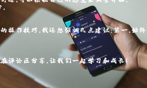如何在 imToken 钱包中轻松查看你的钱包地址和余额

imToken, 钱包地址, 钱包余额/guanjianci

引言
随着数字货币的普及，越来越多的人开始使用加密货币钱包来储存、管理和交易他们的资产。其中，imToken 钱包以其用户友好的界面和强大的功能而受到许多用户的青睐。但很多新手在使用这款钱包时，常常会对怎么查看钱包地址和余额感到困惑。在这篇文章中，我将详细介绍如何在 imToken 钱包中查看钱包地址和余额，并分享一些个人的使用经验和体会。

1. 下载安装 imToken 钱包
在你能够查看钱包地址和余额之前，首先需要确保你已经下载并安装了 imToken 钱包。你可以在官方的网站或者应用商店中找到这款钱包，接着按照提示完成安装。
我记得第一次安装钱包的时候，心里有些忐忑不安，因为对于安全性的问题非常重视。为了保护我的资产，我选择了一个复杂的密码及助记词，并将其妥善保管。在这一点上，务必提醒大家，安全是使用加密货币钱包的首要因素。

2. 创建或导入钱包
打开 imToken 钱包后，如果你是第一次使用，系统会引导你创建一个新钱包。在这个步骤中，你需要设定一个强密码并记录你的助记词。如果你已经有一个钱包，则可以选择导入钱包功能，将助记词输入来恢复钱包。
我当时就经历过这样的过程，虽然小心翼翼，但我还是觉得这是一段充满期待的旅程。好像每一步都在为我未来的数字资产奠定基础。

3. 查看钱包地址
成功创建或导入钱包后，你就可以进入主界面。在这里，你能看到你的资产总览和最近的交易记录。如果想要查看具体的钱包地址，点击钱包界面右上角的“接收”按钮。这时，系统会显示你的钱包地址，包括二维码和文本地址。
记得有一次，我的朋友也想要参与到加密货币的世界中，他问我怎么能给他转账。我便轻松地发给了他我的钱包地址和二维码，那一刻让我感觉自己像个“加密货币导师”。

4. 查看余额
在 imToken 钱包的主界面，你可以看到你的数字资产的总余额。如果你想查看某个特定资产的余额，可以在主界面的资产列表中找到这个资产，点击进入后就可以查看详细的余额和交易记录。
初次查看到自己钱包中的余额时，那种欣喜与紧张交织的情感真让人难以忘怀。我记得我刚刚买入的一些数字货币在价格上涨后，余额也随之增多，心中忍不住欢喜。然而，我也明白数字货币的波动性和不确定性，始终保持冷静是尤为重要的。

5. 个性化设置
在 imToken 钱包中，你还可以通过个性化设置来管理你的钱包。你可以更改钱包名称，更改币种显示，甚至可以选择不同的主题和界面的视觉效果。这种高度的自由度让我感到非常舒适，可以根据自己的感觉来调整界面。
我自己就喜欢选择一些比较简约清新的主题，因为这让我在使用钱包时感受到了一种心灵的平静和专注。而对于许多用户来说，拥有这样的个性化选择也是他们体验钱包的重要部分。

6. 总结与建议
总结来说，在 imToken 钱包中查看钱包地址和余额其实是非常简单和直观的。随着数字货币的逐渐流行，熟悉这款钱包的使用方法也是每个投资者必备的基础技能。不过，除了基本的操作技巧，我还想强调几点建议：第一，始终保持对钱包的安全性关注，确保你的助记词和密码的安全；第二，定期查看和更新你的资产配置，保持灵活的投资策略；第三，参与社区和学习更多的知识，与其他投资者分享你的经验。
我相信，通过不断学习和实践，你一定能在这个充满机遇与挑战的数字货币世界中找到属于自己的位置!

结束语
希望这篇文章能帮助到你更好地使用 imToken 钱包，轻松管理你的数字资产。无论你是新手还是资深投资者，掌握这些基本技巧总是有益无害的。如果你有什么问题或建议，也欢迎在评论区分享，让我们一起学习和成长！

在这个快速发展的时代，拥有一个安全且易于管理的钱包，是每位数字货币爱好者都应该追求的目标。愿我们在未来的投资路上，都能驰骋自如，收益满满。