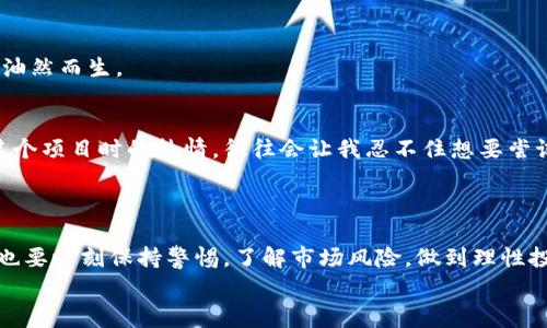 DSTAR是一种基于区块链技术的数字资产，通常在加密货币和区块链生态系统中使用。关于DSTAR，我将向您介绍它的基本概念、用途，及其在imToken钱包中的管理。同时，我会添加一些相关的个人观点和经历，希望能让您在了解的过程中有更深入的感受。

DSTAR的基本概念
DSTAR是一个去中心化的数字资产，旨在支持特定的生态系统或平台。它可以用于奖励用户、支付手续费、参与项目治理等多种功能。随着区块链技术的不断发展，越来越多的项目推出了自己的代币，而DSTAR就是在这个背景下诞生的。

DSTAR的用途
DSTAR不仅是一种投资资产，还是参与生态系统活动的重要工具。您可以用它来购买平台内的产品和服务，或者参与投票和决策。在某些情况下，持有DSTAR可能使您有权利参与项目的staking（质押），从而获得额外的收益。这种多样化的用途正是区块链技术带来的创新。

为什么选择imToken钱包
imToken是一个用户友好的数字资产钱包，支持多种加密货币和代币，包括DSTAR。作为一名用户，我在选择钱包时特别重视安全性和易用性。imToken通过多重安全机制，确保我的资产不受威胁，这让我倍感安心。此外，该钱包的界面简洁，让每个用户都能快速上手。我还记得刚开始接触加密货币时，曾因为复杂的钱包操作感到无从下手，直到我发现了imToken，才真正体会到数字资产管理的便利。

如何在imToken中管理DSTAR
在imToken钱包中添加和管理DSTAR其实非常简单。首先，您需要下载并安装imToken应用程序，然后创建一个钱包账户。创建完钱包后，您可以通过以下步骤添加DSTAR：
ul
  li打开imToken应用，进入“资产”页面。/li
  li点击右上角的“添加代币”按钮。/li
  li在搜索栏中输入DSTAR，找到对应代币后点击添加。/li
/ul
成功添加后，您就可以在钱包中查看您的DSTAR余额及交易记录了。这种方便快捷的操作流程让我想起了小时候玩游戏升级时的那种兴奋感，看到自己不断积累的资产，成就感油然而生。

DSTAR的投资与风险
尽管DSTAR作为一种数字资产存在不少吸引人的投资机会，但同时也伴随着风险。在投资之前，了解市场动态和技术白皮书十分重要。有时候，我在论坛和社区看到许多人谈论某个项目时的热情，往往会让我忍不住想要尝试，但我也提醒自己要保持冷静，理性投资。
回想起我第一次投资加密货币时，也是因为耳闻某个代币的潜力而全心投入，结果却因为市场波动遭遇了亏损。经历过这些，我逐渐学会了风险分散和谨慎对待每一个机会。

总结
随着区块链技术的日益成熟，DSTAR作为其中一员，展现了其独特的价值和应用前景。在imToken钱包中，用户可以轻松管理DSTAR，参与到更加丰富的数字经济活动中。但同时，也要时刻保持警惕，了解市场风险，做到理性投资。
毫无疑问，DSTAR及其相关项目将继续演变，而我也将始终关注这一领域的发展，期待能与大家分享更多的观点和体验。
