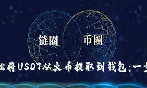 如何轻松将USDT从火币提取到钱包：一步步详解