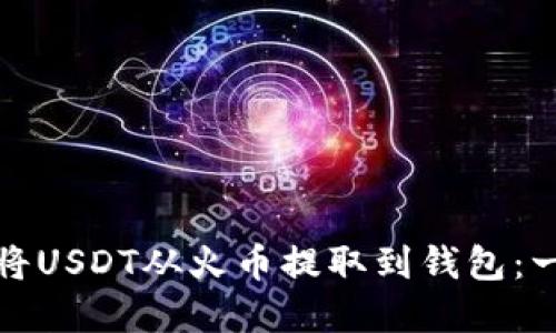 如何轻松将USDT从火币提取到钱包：一步步详解