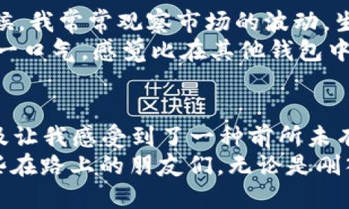 关于USDT能否提到TP钱包的问题，我们可以从以下几个方面进行探讨：

什么是USDT？
USDT，全称为Tether，是一种基于区块链技术的稳定币，其价值与美元1:1 Peg（锚定）。它的出现旨在解决加密货币价格波动大的问题，使得用户在进行数字资产交易时，能有一种与法币等价的数字资产。

什么是TP钱包？
TP钱包是一款多功能的数字资产钱包，支持多种加密货币的存储、发送和接收。它具备用户友好的界面，便于用户管理各种资产，并且提供安全可靠的服务。此外，TP钱包还支持去中心化交易所，用户可以在钱包内直接进行交易。

USDT能否提到TP钱包？
是的，USDT可以提到TP钱包。用户只需在TP钱包中找到USDT的接收地址，将USDT从其他交易所或钱包转入TP钱包即可。在操作时，用户需要确保使用正确的链（如ERC-20、TRC-20等）进行转账，以免造成资产的损失。

如何将USDT提到TP钱包？
将USDT提到TP钱包的步骤相对简单，下面是一个具体的操作指南：
ol
   li首先，打开TP钱包并登录你的账户。/li
   li在主界面选择“资产”，然后寻找USDT。/li
   li点击USDT，选择“接收”以获取你的接收地址。/li
   li在你持有USDT的交易所或钱包中，选择“提现”或“转账”。/li
   li输入TP钱包提供的接收地址及转账金额，确认信息无误后提交交易。/li
   li耐心等待网络确认，USDT即可成功到账TP钱包。/li
/ol

转账注意事项
在将USDT转入TP钱包时，有几个注意事项是用户需要牢记的：
ul
   li确保选择正确的网络：USDT可以在多个区块链上使用，如Ethereum（ERC-20），Tron（TRC-20）等。请确保你在TP钱包中选择与之匹配的网络。/li
   li转账金额的合理性：确认你的交易所或钱包的最低提现金额要求，以免因金额不足而无法成功提现。/li
   li交易手续费：不同网络和钱包的提现手续费各不相同，请提前确认，以免超出预算。/li
   li注意转账时间：网络拥堵或其他原因可能导致转账时间延迟，耐心等待。/li
/ul

个人看法与经历
作为一名加密货币爱好者，我对USDT以及不同区块链钱包的使用都有一定的了解。记得当初刚入门时，我对USDT的稳定性产生了浓厚的兴趣。那时候，我常常观察市场的波动，生怕自己的投资会因一时的价格波动而受到损失。
在我了解并使用TP钱包后，我发现它的用户界面设计得非常友好，让我在进行USDT转账时，不再感到紧张或困惑。每一次完成转账，我的心中都会松一口气，感觉比在其他钱包中进行操作更为安全与便捷。这种体验让我对TP钱包的好感倍增。

文化与情感的关联
在我的记忆中，随着加密货币的不断发展，这些数字资产已经不仅仅是投资工具，它们还承载着一种新的文化。尤其是在年轻一代中，加密货币的普及让我感受到了一种前所未有的自由与希望。我们不再仅仅依赖传统金融体系，而是更加倾向于去中心化的金融理念。在这波浪潮中，USDT也成为了许多人进行交易的“避风港”。
总之，USDT提到TP钱包是完全可以的，合理掌握操作步骤和注意事项后，用户就能轻松安全地管理自己的数字资产。我希望我的分享能够帮助到那些在路上的朋友们，无论是刚入门还是已有经验的用户，掌握这些知识都是保护自己资产的必要步骤。