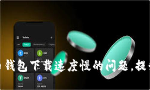 如何解决比特币钱包下载速度慢的问题，提升你的使用体验