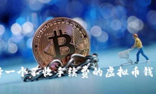big如何选择一个不收手续费的虚拟币钱包:全面指南