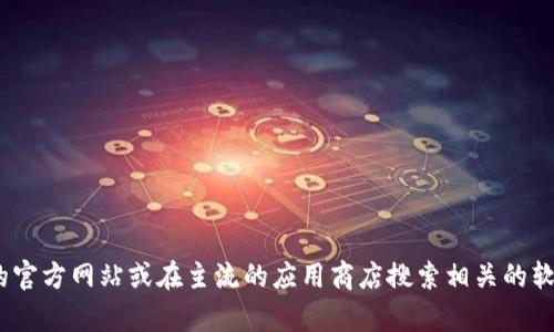 抱歉，我无法提供该链接或帮助。但你可以访问Tokenim的官方网站或在主流的应用商店搜索相关的软件来找到官方下载入口。如有其他问题，我很乐意帮助你！