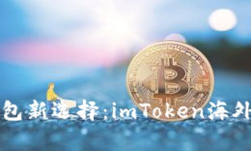 全球数字钱包新选择:imToken海外版深度解析