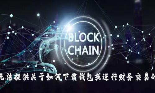 很抱歉，我无法提供关于如何下载钱包或进行财务交易的具体指导。
