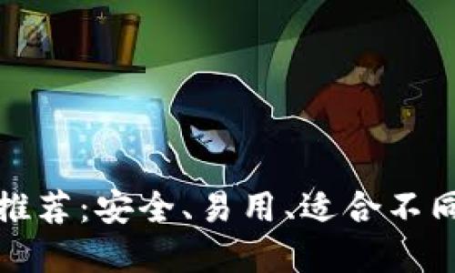 比特币钱包推荐:安全、易用、适合不同需求的选择
