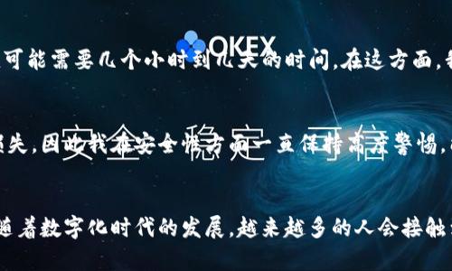 如何快速将imToken钱包资金转账到法币账户【实用指南】

关键词：imToken钱包, 转账, 法币

引言
在数字货币的世界里，拥有一个安全便捷的钱包是至关重要的。imToken作为一个备受欢迎的数字货币钱包，不仅支持多种加密货币的存储与管理，还为用户提供了简洁的转账功能。然而，当我们需要将imToken钱包中的数字资产转换为法币时，许多人可能会感到困惑和不知所措。在这篇文章中，我将与大家分享如何将imToken钱包中的资金顺利转账到法币账户，并结合我的亲身经历与观点，让你更加理解这个过程。

为什么选择imToken钱包？
在介绍转账步骤之前，我想先聊聊imToken钱包的魅力。我记得第一次接触数字钱包时，心中充满了忐忑。那时候我对加密货币的理解有限，总是担心自己会因操作失误而导致资产损失。而imToken的用户界面简单易懂，让我觉得更加安心。它不仅支持以太坊等主流币种，还可以管理 ERC20 代币，这让我在进行投资时拥有了更多选择。

准备工作：确保一切就绪
在开始转账之前，我们需要做一些准备工作。首先，你需要确保你的imToken钱包已下载并注册成功。这一过程并不复杂，我记得我花了不到10分钟就完成了注册。此外，你还需要将你的法币账户信息准备好，无论是银行账户还是交易所账户。在这一点上，选择一个安全、可靠的交易平台是非常重要的。

步骤一：确认资产
打开你的imToken钱包，查看你的数字资产。确保你有足够的资金进行转账，并了解你的资产当前的市场价值。我通常会在进行转账之前查看币种的实时价格，这样我可以更好地评估我的资产情况。例如，当我第一次把我的ETH转账到法币账户时，我查看到ETH价格有所上涨，这让我感到非常高兴。

步骤二：选择转账方式
决定将资金转账到法币账户后，你需要选择合适的转账方式。通常情况下，有两种方式可以选择：一种是通过去中心化交易所（DEX）进行交易，将你的数字资产兑换为法币；另一种是通过中心化交易所（CEX）将你的数字资产直接转入交易所进行兑换。我的经验是，使用中心化交易所的手续相对简单，适合新手用户。

步骤三：转换为法币
若你选择通过交易所进行兑换，首先需要将你的数字资产从imToken钱包转出。在imToken中选择你想要转账的币种，输入你在交易所的接收地址，确认无误后进行转账。这个过程通常很快，转账到账后，你就可以在交易所下单将其兑换为法币。例如，我记得当我把一部分LTC转到交易所后，几分钟内就完成了兑换，这种高效让我对数字货币市场更加热爱了。

步骤四：提取法币到银行账户
完成数字资产兑换后，你可以选择将法币提取到银行账户。不同的交易所可能会收取不同的手续费，因此我建议提前了解各交易所之间的费率差异。提币的速度也因不同平台而异，有时候可能需要几个小时到几天的时间。在这方面，我也经历过一些小插曲，例如在提现时遇到了一些小问题，但通过客服的迅速帮助，最终顺利提现成功了。

安全提示：保护你的资产
在整个转账过程当中，安全始终是最重要的。在使用imToken钱包和交易所时，务必开启双重验证、牢记交易密码，避免信息泄漏。我曾经听说过一些朋友因为密码泄露而导致严重的资产损失，因此我在安全性方面一直保持高度警惕。能做到主动防护，才能更好地享受数字货币的便利。

总结
将imToken钱包中的数字资产转账到法币账户并不是一件难事，只要你仔细操作、耐心等待，就能顺利完成。在这个过程中，我不仅提升了对数字货币的理解，也加深了对技术安全的思考。随着数字化时代的发展，越来越多的人会接触到加密货币，而如何安全、有效地进行资产管理，将是每个用户必备的技能。希望这篇实用的指南能帮到你，祝你在数字货币的旅程中一帆风顺！