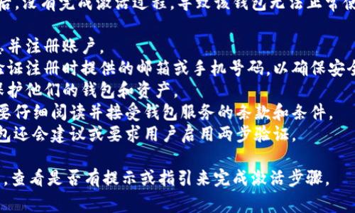 未激活的im钱包通常是指用户在创建钱包账户后，没有完成激活过程，导致该钱包无法正常使用。一般来说，激活钱包可能涉及以下几个步骤：

1. **完成注册**：用户需要提供必要的个人信息并注册账户。
2. **邮箱或手机验证**：很多钱包会要求用户验证注册时提供的邮箱或手机号码，以确保安全性。
3. **设置密码**：用户需要设置一个强密码来保护他们的钱包和资产。
4. **接受服务条款**：在激活之前，用户可能需要仔细阅读并接受钱包服务的条款和条件。
5. **启用两步验证**：为了增加安全性，一些钱包还会建议或要求用户启用两步验证。

如果您的im钱包未激活，可以尝试重新登录账户，查看是否有提示或指引来完成激活步骤。