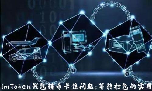 
解决imToken钱包转币卡住问题：等待打包的实用指南