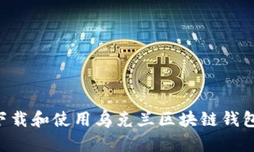 如何高效下载和使用乌克兰区块链钱包：完整指南