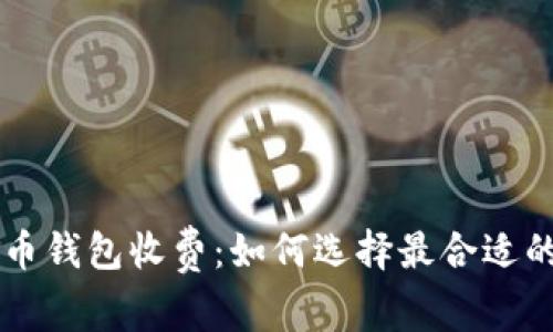 了解比特币钱包收费：如何选择最合适的存储方案