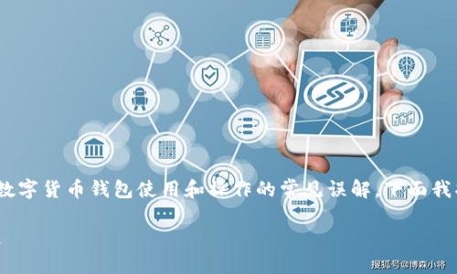 关于“imToken钱包只进不出”的问题，这是一个涉及到数字货币钱包使用和操作的常见误解。下面我将详细为你解答这个问题，并分享我的一些体验与思考。

imToken钱包使用指南：既能进也能出，正确操作是关键