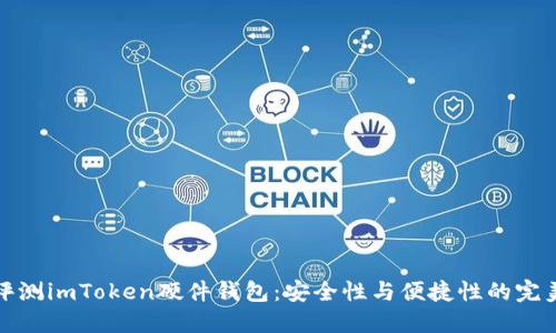 深入评测imToken硬件钱包：安全性与便捷性的完美结合