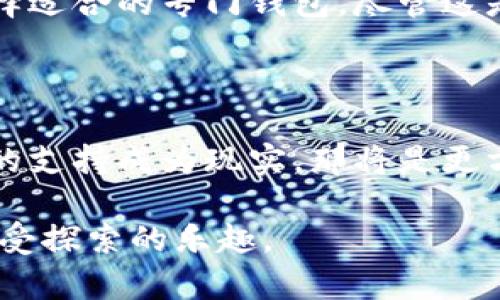 **imToken钱包能存储EOS吗？**

imToken钱包是一个广泛使用的多链钱包，主要支持以太坊及其各种代币、比特币等多种数字资产的管理。关于EOS的存储，imToken能否存储EOS这个问题，答案是需要具体分析的。

1. imToken钱包的基本功能

第一次接触数字货币的时候，我自己也曾迷茫过，面对各种钱包和交易所，不知道该如何选择。imToken作为一款用户友好的钱包，支持多种资产的存储，包括ERC20代币、比特币等。对于新手来说，界面的简洁和操作的直观性确实让人感到放心，尤其是钱包的安全性和私钥的管理得到了许多用户的认可。

2. 关于EOS

EOS自2018年推出以来，以其高效的性能和极低的交易费用赢得了许多开发者和用户的青睐。与以太坊相似，EOS也支持智能合约，但它采用的是不同的共识机制，这使得其在处理速度上有显著的优势。作为一个EOS的爱好者，我常常被其创新的设计所吸引，也试图在不同的平台上尝试存储和交易EOS。

3. imToken是否支持EOS存储

imToken钱包在多个版本中不断更新，增加了对不同区块链的支持。但是，EOS并没有被列为imToken直接支持的链之一。目前，用户在imToken中是无法直接存储EOS的。虽然imToken支持多种代币，但要使用EOS，用户需要考虑其他专门的EOS钱包，比如夹带较多功能的Scatter钱包或者是EOS官方提供的钱包。

4. 使用EOS的替代方案

如果你是EOS的用户，并且已经习惯使用imToken进行其他数字资产的管理，可以考虑将EOS存储在专门的钱包中，而后使用imToken来管理你的其他资产。这种组合使用的方式，可以有效地通过不同钱包的特长来达到最好的存储效果。正如我小时候在玩不同类型的积木，总是想要把最好的部分组合在一起，产生新的创造。

5. 小结

总的来看，imToken作为一款非常优秀的数字资产钱包，对于大多数用户来说，其丰富的功能和良好的用户体验无疑是一个加分项。但是在涉及到EOS的存储时，仍需关注并选择适合的专门钱包。尽管这是一个额外的步骤，但出于安全性和专业性的考虑，使用专门的钱包来管理EOS是值得的选择。

6. 未来展望

随着区块链技术的日益成熟，未来更多的钱包可能会增加对各种资产的支持。作为用户，我们应当保持开放的心态，关注技术发展的动态。我期待着imToken能够在未来让EOS的支持成为现实，那将是更方便更流畅的资金体验。回想起我第一次使用数字钱包的感觉，时至今日仍然充满期待而激动，仿佛那种初探未知的心情，也许在不远的未来，我们会体验到更多更好的可能性。

因此，无论是选择使用imToken或者是其他的专门钱包，我们都应当保持学习的态度，时刻关注行业变化。希望每一个数字货币用户都能在这条道路上找到属于自己的方向，享受探索的乐趣。